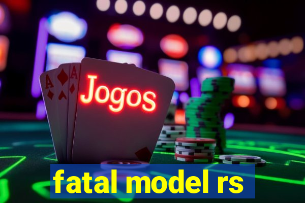 fatal model rs